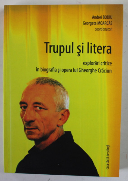 TRUPUL SI LITERA , EXPLORARI CRITICE IN BIOGRAFIA SI OPERA LUI GHEORGHE CRACIUN de ANDREI BODIU si GEORGETA MOARCAS , 2012