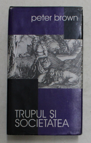 TRUPUL SI SOCIETATEA de PETER BROWN , 1999 , * EDITIE CARTONATA