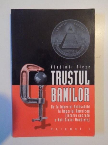 TRUSTUL BANILOR , DE LA IMPERIUL ROTHSCHILD LA IMPERIUL AMERICAN (ISTORIA SECRETA A NOII ORDINI MONDIALE) , VOL. I  de VLADIMIR ALEXE , 2004