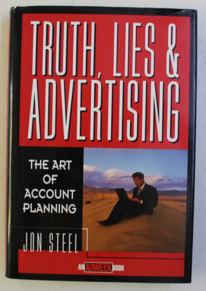 TRUTH , LIES and ADVERTISING - THE ART OF ACCOUNT  PLANNING by JON STEEL , 1998