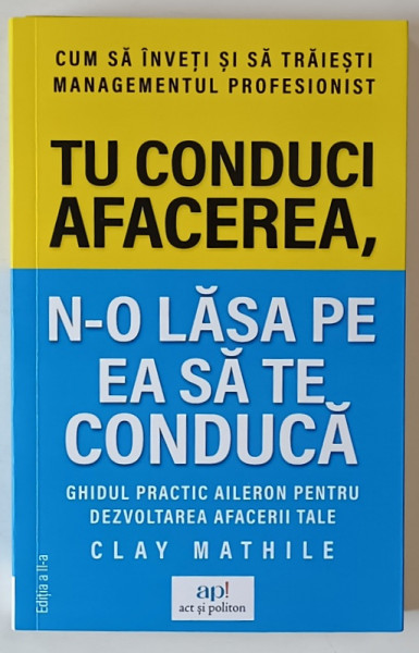 TU CONDUCI AFACEREA , N - O LASA PE EA SA TE CONDUCA , GHIDUL PRACTIC AILERON PENTRU DEZVOLTAREA AFACERII TALE , EDITIA A II - A de CLAY MATHILE , 2018