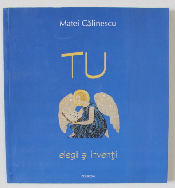 TU , ELEGII SI INVENTII de MATEI CALINESCU , VERSURI , EXEMPLAR 179 DIN 360 *, APARUTA 2004