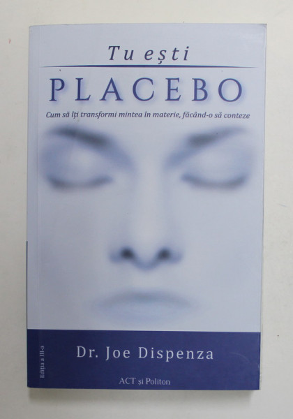 TU ESTI PLACEBO de Dr. JOE DISPENZA , CUM SA - TI TRANSFORMI MINTEA IN MATERIE , FACAND- O SA CONTEZE ,  2022