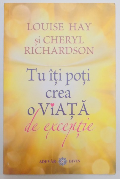 TU ITI POTI CREA O VIATA DE EXCEPTIE de LOUISE HAY SI CHERYL RICHARDSON , 2011