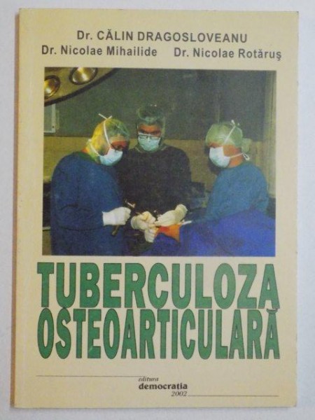 TUBERCULOZA OSTEOARTICULARA de CALIN DRAGOSLOVEANU , NICOLAE MIHAILIDE , NICOLAE ROTARUS , BUCURESTI 2002