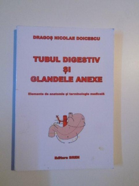 TUBUL DIGESTIV SI GLANDELE ANEXEI , ELEMENTE DE ANATOMIE SI TERMINOLOGIE MEDICALA de DRAGOS NICOLAE DOICESCU , 2011
