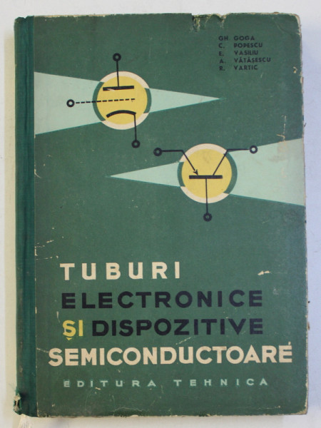TUBURI ELECTRONICE SI DISPOZITIVE SEMICONDUCTOARE de GH. GOGA , C. POPESCU , E. VASILIU , 1964