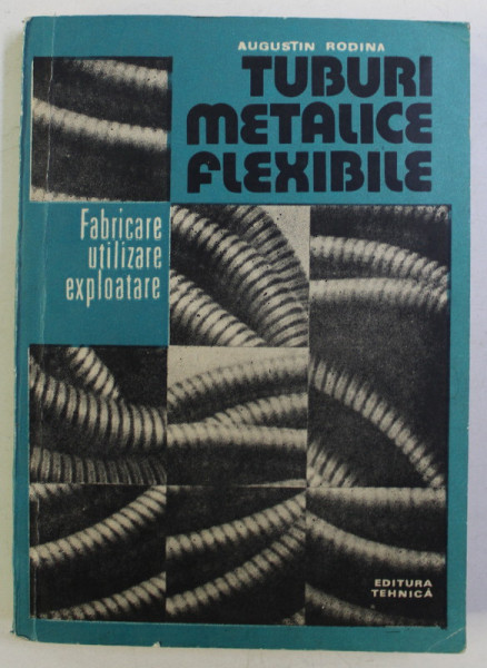 TUBURI METALICE FLEXIBILE , FABRICARE , UTILIZARE , EXPLOATARE de AUGUSTIN RODINA , 1987