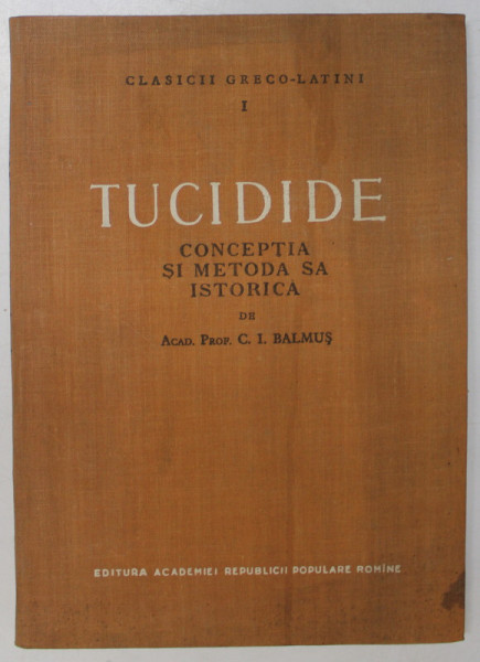 TUCIDIDE , CONCEPTIA SI METODA SA ISTORICA de C. I. BALMUS , 1956