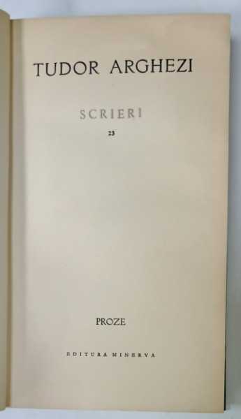 TUDOR ARGHEZI , SCRIERI , VOLUMUL 23 :  PROZE , 1972