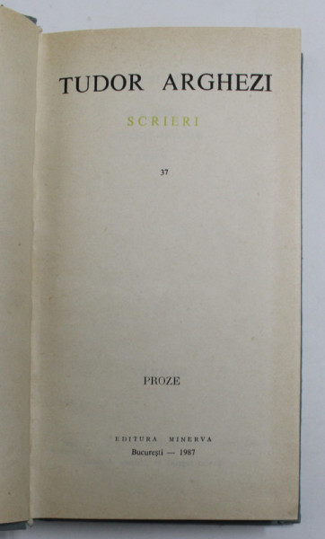 TUDOR ARGHEZI - SCRIERI , VOLUMUL 37 , PROZE , 1987