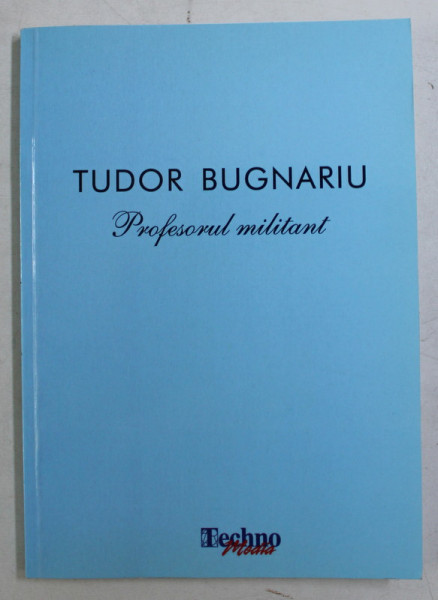 TUDOR BUGNARIU , PROFESORUL MILITANT , culegere alcatuita de MARIN DIACONU , 2013