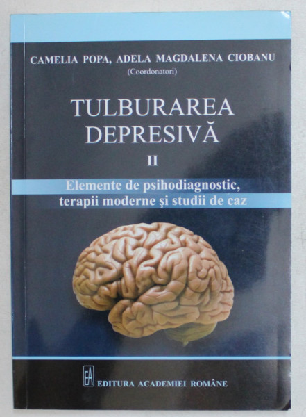 TULBURAREA DEPRESIVA , ELEMENTE DE PSIHODIAGNOSTIC , TERAPII MODERNE SI STUDII DE CAZ , VOLUMUL II , editie coordonata de CAMELIA POPA si MAGDALENA CIOBANU , 2014
