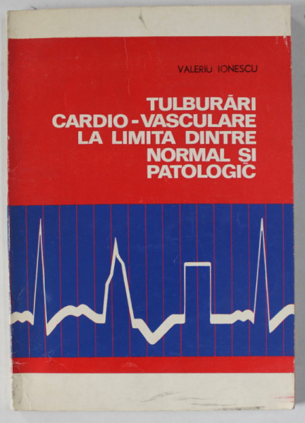 TULBURARI CARDIO - VASCULARE LA LIMITA DINTRE NORMAL SI PATOLOGIC de VALERIU IONESCU , 1972