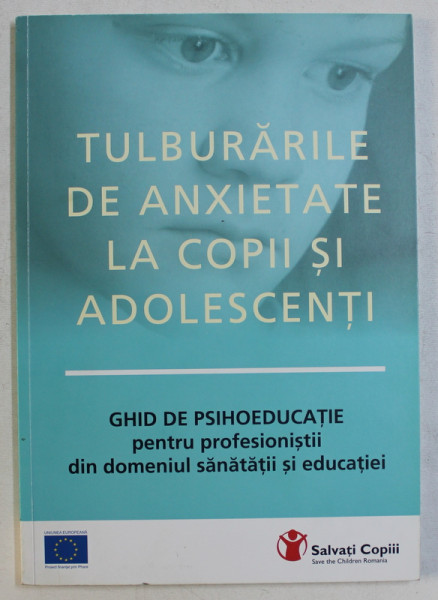 TULBURARILE DE ANXIETATE LA COPII SI ADOLESCENTI - GHID DE PSIHOEDUCATIE PENTRU PROFESIONISTII DIN DOMENIUL SANATATII SI EDUCATIEI , 2009