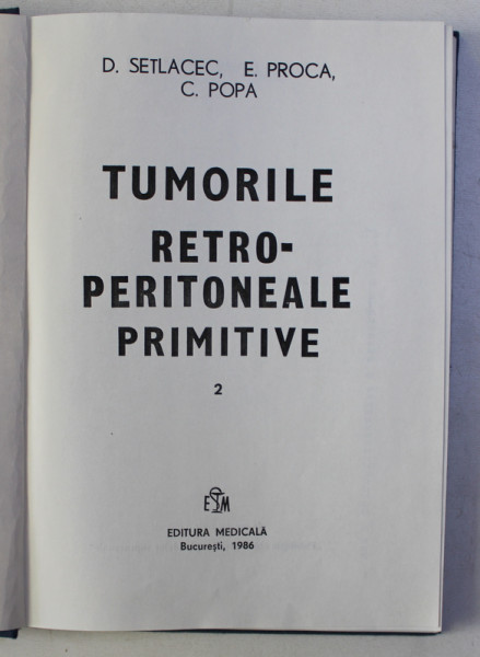 TUMORILE RETRO - PERITONEALE PRIMITIVE de D . SETLACEC ...C. POPA , VOLUMUL II , 1986