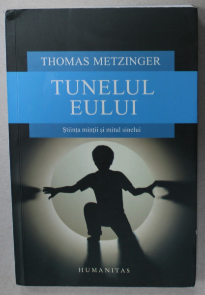 TUNELUL EULUI , STIINTA MINTII SI MITUL SINELUI de THOMAS METZINGER , 2015, COPERTA BROSATA