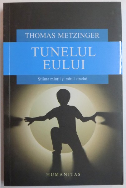 TUNELUL EULUI , STIINTA MINTII SI MITUL SINELUI de THOMAS METZINGER , 2015