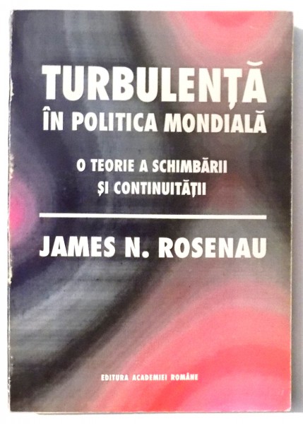 TURBULENTA IN POLITICA MONDIALA , O TEORIE A SCHIMBARII SI CONTINUITATII de JAMES N. ROSENAU , 1994