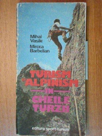 TURISM SI ALPINISM IN CHEILE TURZII - MIHAI VASILE , MIRCEA BARBELIAN  1986