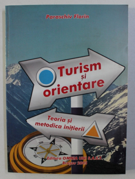 TURISM SI ORIENTARE , TEORIA SI METODICA INITIERII de PARASCHIV FLORIN , 2005