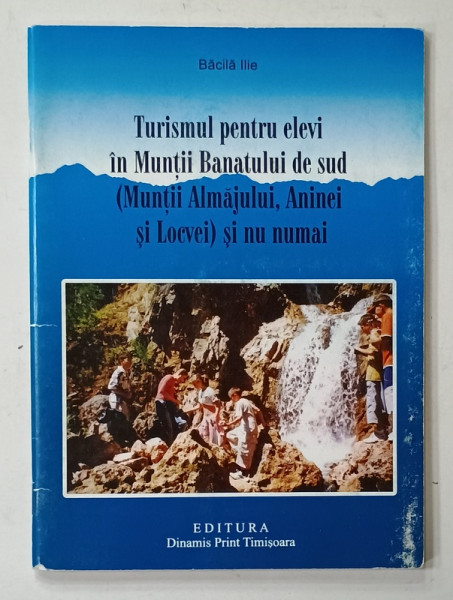 TURISMUL PENTRU ELEVI IN MUNTII BANATULUI DE SUD ( MUNTII ALMAJULUI , ANINEI SI LOCVEI )  SI NU NUMAI de BACILA ILIE , 2006