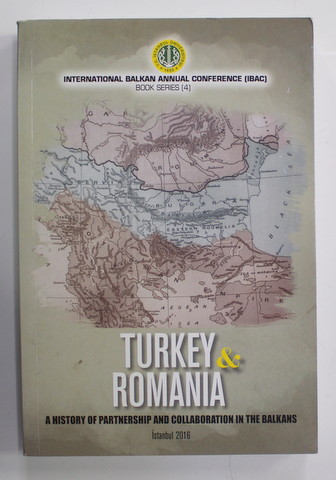 TURKEY and ROMANIA - A HISTORY OF PARTNERSHIP AND COLLABORATION IN THE BALKANS , 2016