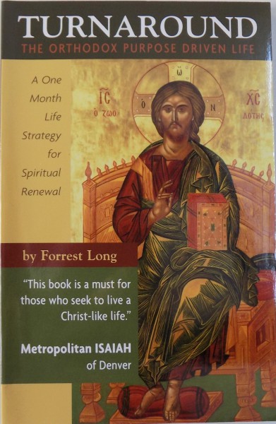 TURNAROUND, THE ORTHODOX PURPOSE DRIVEN LIFE, A ONE MONTH LIFE STRATEGY FOR SPIRITUAL RENEWAL by FORREST LONG, 2007