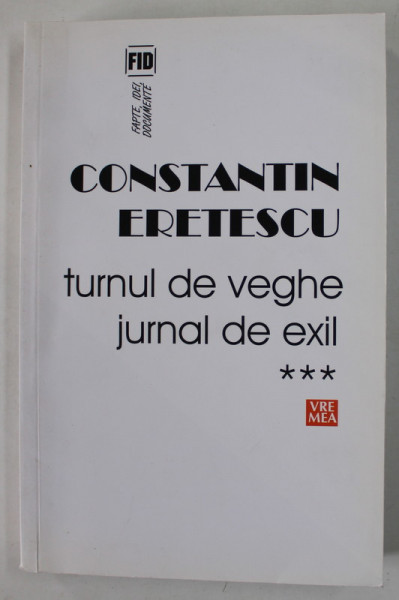 TURNUL DE VEGHE , JURNAL DE EXIL , VOLUMUL III : 2008 - 2010 de CONSTANTIN ERETESCU , 2016
