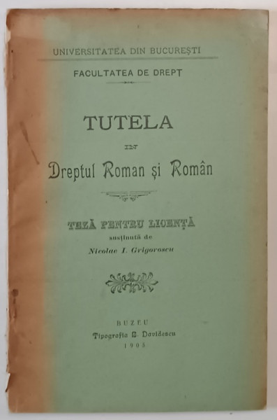 TUTELA IN DREPTUL ROMAN SI ROMIN , TEZA PENTRU LICENTA IN DREPT de DUMITRU CONSTANTINESCU , 1905