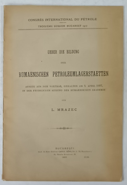 UBER DIE  BILDUNG DER RUMAENISCHEN  PETROLEUMLAGERSTAETTEN  ( DESPRE INSTALATIILE DE DEPOZITARE ALE PETROLULUI ROMANESC  ) von L. MRAZEC , TEXT IN LIMBA GERMANA , 1907