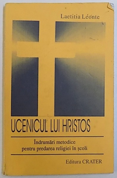 UCENICUL LUI HRISTOS  - INDRUMARI METODICE  PENTRU PREDAREA RELIGIEI IN SCOLI de LAETITIA LEONTE , 1998