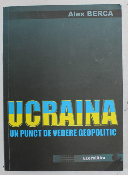 UCRAINA , UN PUNCT DE VEDERE GEOPOLITIC de ALEX BERCA , 2014 , DEDICATIE *