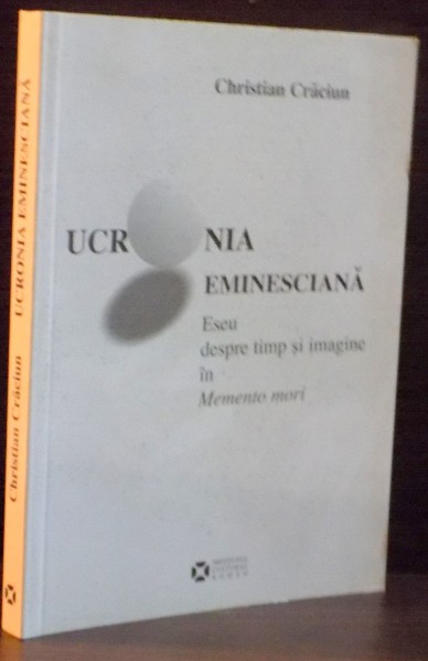 UCRONIA EMINESCIANA , ESEU DESPRE TIMP SI IMAGINE IN MEMENTO MORI de CHRISTIAN CRACIUN , 2010