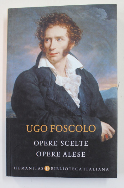 UGO FOSCOLO - OPERE SCELTE / OPERE ALESE , EDITIE BILINGVA ROMANA - ITALIANA , 2019