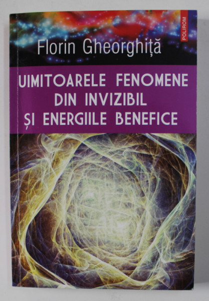 UIMITOARELE FENOMENE DIN INVIZIBIL SI ENERGIILE BENEFICE de FLORIN GHEORGHITA , 2015