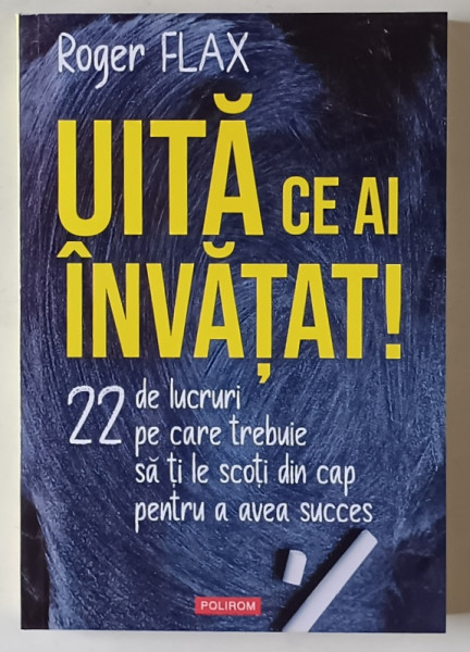 UITA CE AI INVATAT , 22 DE LUCRURI PE CARE TREBUIE SA TI LE SCOTI DIN CAP PENTRU A AVEA SUCCES de ROGER FLAX , 2025