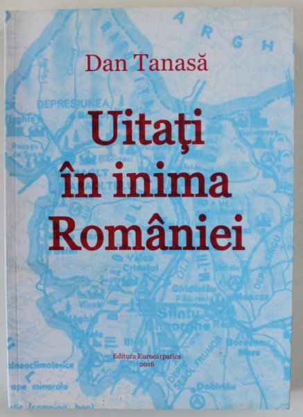 UITATI IN INIMA ROMANIEI  de DAN TANASE , 2016, VEZI DESCRIEREA !