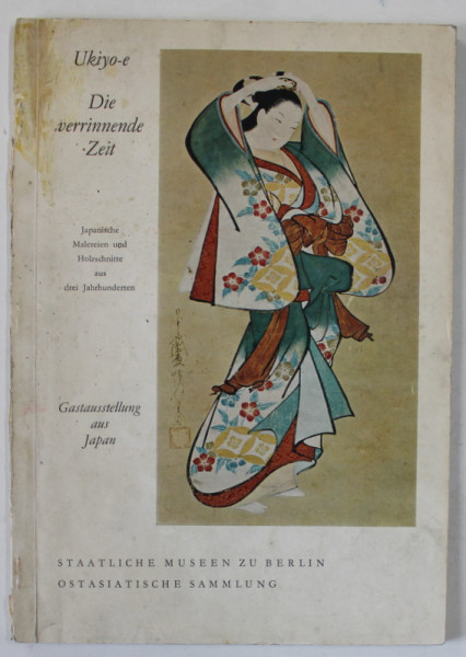 UKIYO - E DIE VERRINNENDE ZEIT ( PICTURA SI STAMPE JAPONEZE DIN TREI SECOLE )  , CATALOG DE EXPOZITIE IN LIMBA GERMANA ,  ANII '70