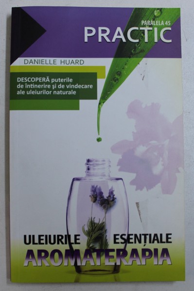 ULEIURILE ESENTIALE - AROMATERAPIA - GHID PRACTIC de DANIELLE HUARD , 2009 * PREZINTA SUBLINIERI