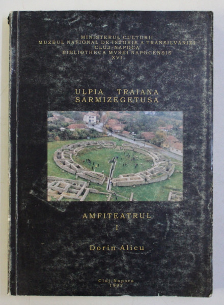 ULPIA TRAIANA SARMIZEGETUSA - AMFITEATRUL , VOLUMUL  I de DORIN ALICU , 1997