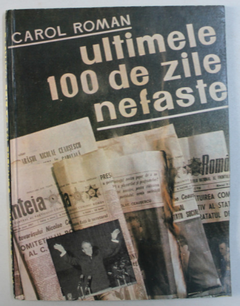 ULTIMELE 100 DE ZILE NEFASTE - SFARSITUL CLICII CEAUSESCU de CAROL ROMAN , EDITIE BILINGVA ROMANA - ENGLEZA , 1990