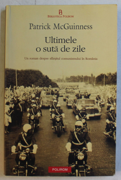 ULTIMELE O SUTA DE ZILE  - UN ROMAN DESPRE SFARSITUL COMUNISMULUI IN ROMANIA de PATRICK McGUINNESS , 2012