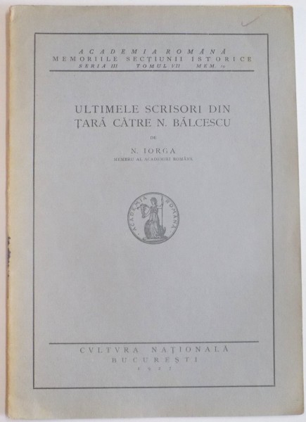 ULTIMELE SCRISORI DIN TARA CATRE N. BALCESCU de N. IORGA , SERIA III , TOMUL VII , MEM. 10 , 1927