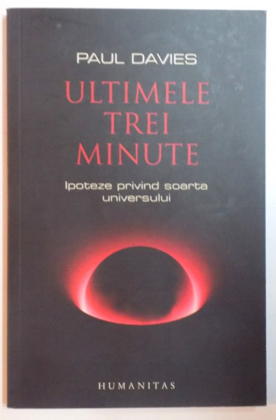 ULTIMELE TREI MINUTE , IPOTEZE PRIVIND SOARTA UNIVERSULUI de PAUL DAVIES , EDITIA A DOUA , 2008