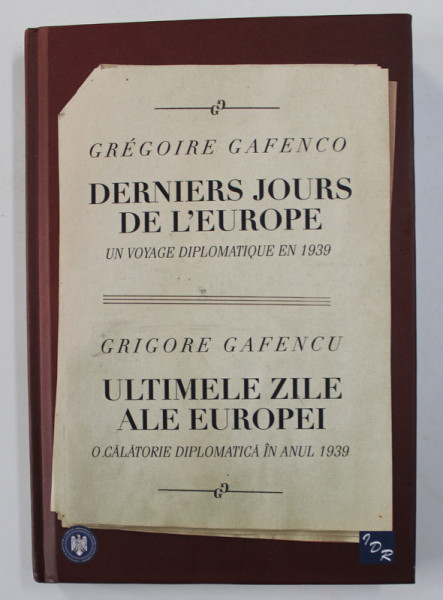 ULTIMELE ZILE ALE EUROPEI  - O CALATORIE DIPLOMATICA IN ANUL 1939  / DERNIERS JOURS DE L 'EUROPE de GRIGORE GAFENCU /GREGOIRE GAFENCO , EDITIE IN ROMANA  SI FRANCEZA , 2011