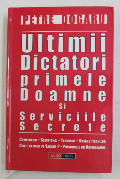 ULTIMII DICTATORI , PRIMELE DOAMNE SI SERVICIILE SECRETE de PETRE DOGARU , 2004 * PREZINTA URME DE INDOIRE
