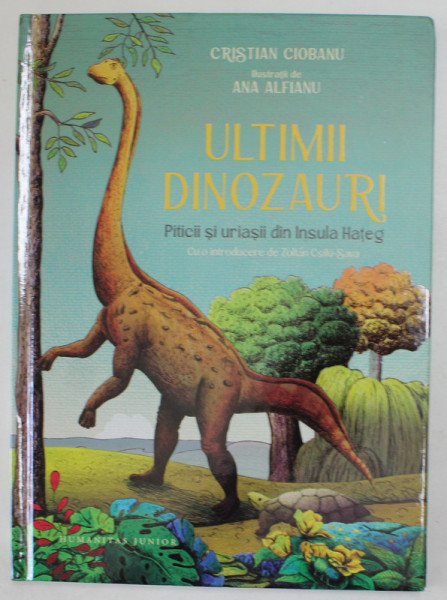 ULTIMII DINOZAURI , PITICII SI URIASII DIN INSULA HATEG de CRISTIAN CIOBANU , ilustratii de ANA ALFIANU , 2023