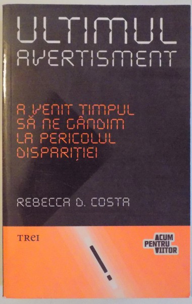 ULTIMUL AVERTISMENT  - A VENIT TIMPUL SA NE GANDIM LA PERICOLUL DISPARITIEI de REBECCA D.COSTA , 2012