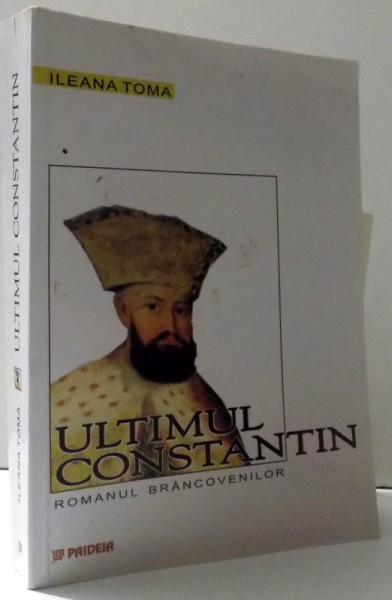 ULTIMUL CONSTANTIN - ROMANUL BRANCOVENILOR de ILEANA TOMA , 2003